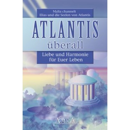 Atlantis überall. Liebe und Harmonie für Euer Leben