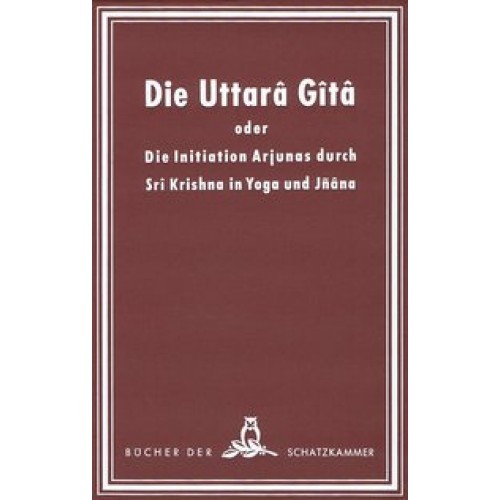 Die Uttara Gita oder die Initiation Arjunas durch Sri Krishna in Yoga und Jnana