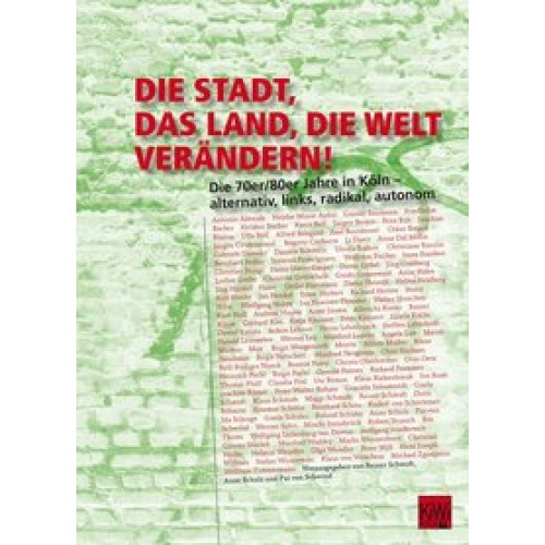 Die Stadt, das Land, die Welt verändern!: Die 70er/80er Jahre in Köln - alternativ, links, radikal, 