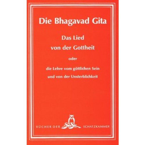 Die Bhagavad-Gita - Das Lied von der Gottheit oder die Lehre vom göttlichen Sein und von der Unsterblichkeit