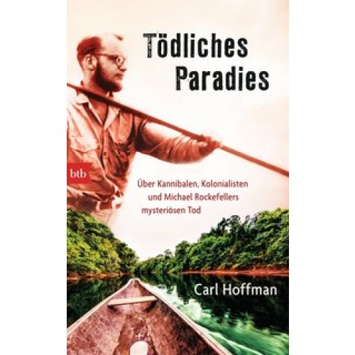 Tödliches Paradies: Über Kannibalen, Kolonialisten und Michael Rockefellers mysteriösen Tod [Gebunde