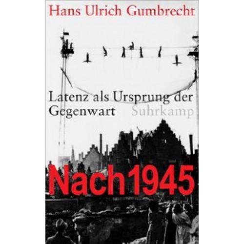 Nach 1945: Latenz als Ursprung der Gegenwart [Gebundene Ausgabe] [2012] Gumbrecht, Hans Ulrich, Born