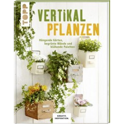 Vertikal pflanzen (KREATIV.INSPIRATION): Hängende Gärten, begrünte Wände und blühende Paletten [Gebu