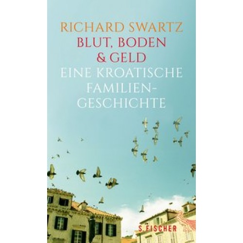 Blut, Boden & Geld - Eine kroatische Familiengeschichte [Gebundene Ausgabe] [2016] Swartz, Richard, 