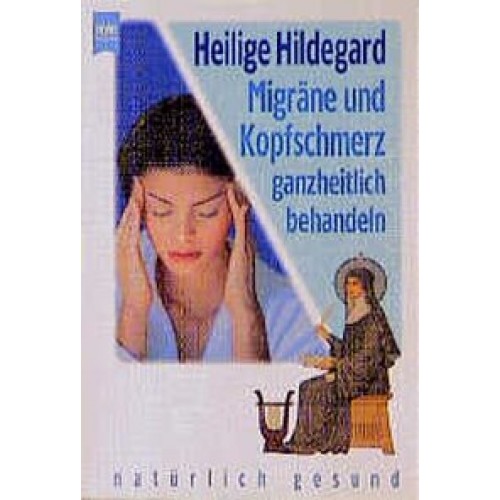 Heilige Hildegard. Migräne und Kopfschmerzen ganzheitlich behandeln
