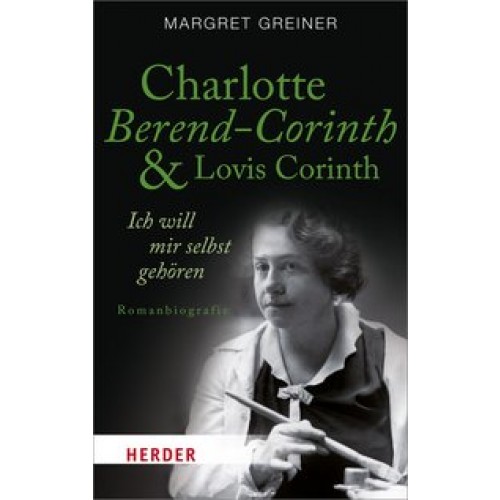 Charlotte Berend-Corinth und Lovis Corinth: Ich will mir selbst gehören. Romanbiografie (HERDER spek