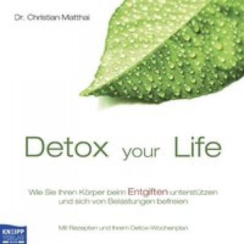 Detox your Life - Wie Sie Ihren Körper beim Entgiften unterstützen und sich von Belastungen befreien
